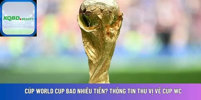 Cúp World Cup bao nhiêu tiền? Thông tin thú vị về cúp WC